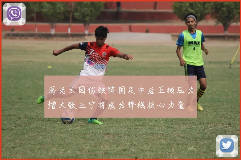 蒋光太因伤缺阵国足中后卫线压力增大张玉宁将成为锋线核心力量