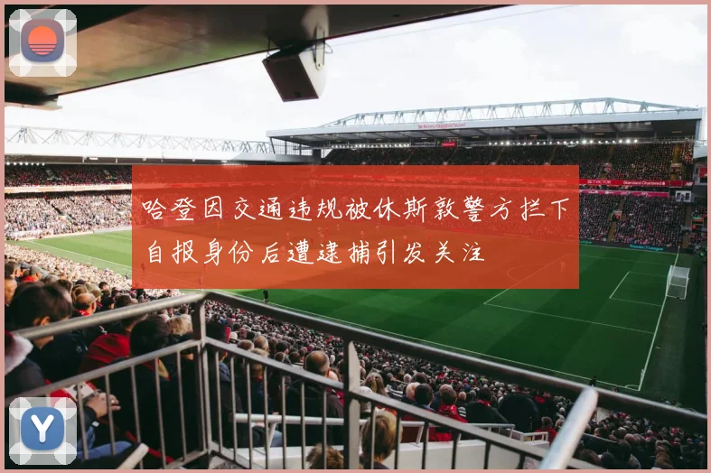 哈登因交通违规被休斯敦警方拦下自报身份后遭逮捕引发关注