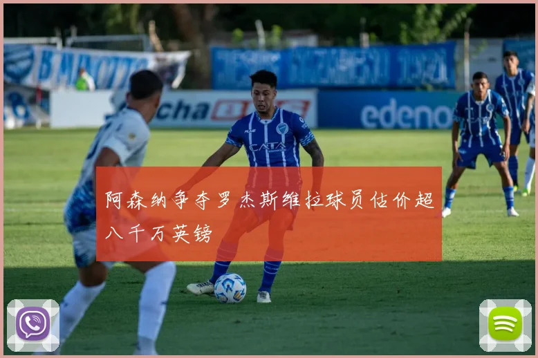 阿森纳争夺罗杰斯维拉球员估价超八千万英镑