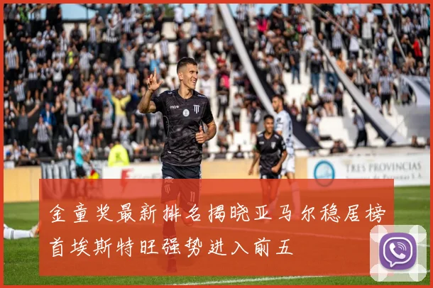 金童奖最新排名揭晓亚马尔稳居榜首埃斯特旺强势进入前五