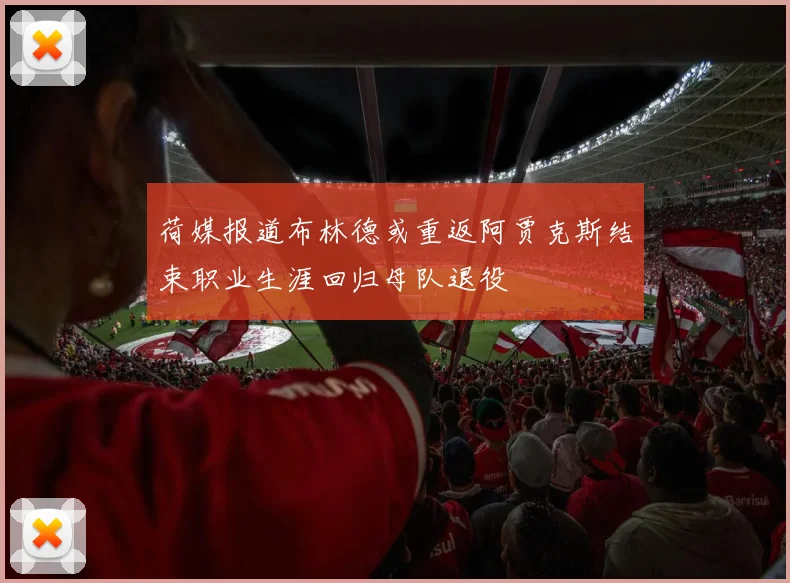 荷媒报道布林德或重返阿贾克斯结束职业生涯回归母队退役