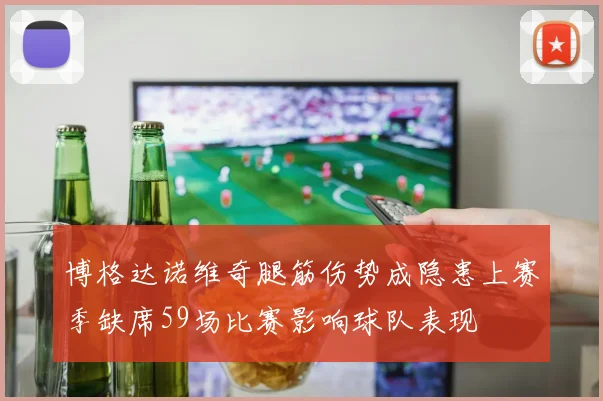 博格达诺维奇腿筋伤势成隐患上赛季缺席59场比赛影响球队表现