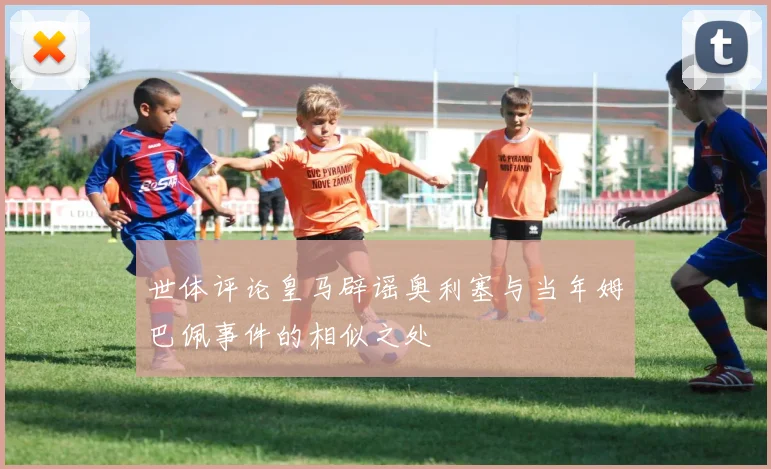 世体评论皇马辟谣奥利塞与当年姆巴佩事件的相似之处